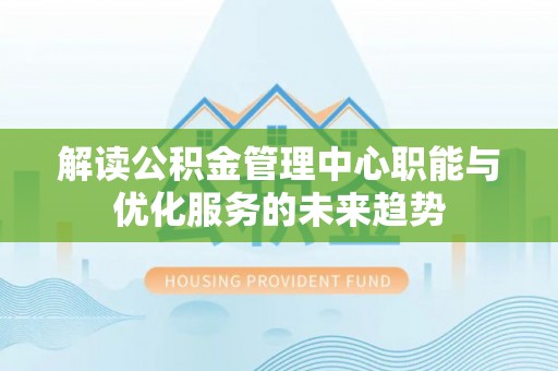 临清解读公积金管理中心职能与优化服务的未来趋势