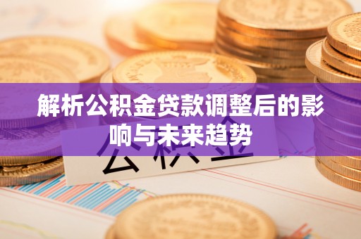 临清解析公积金贷款调整后的影响与未来趋势