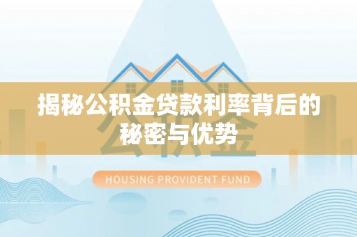 临清揭秘公积金贷款利率背后的秘密与优势