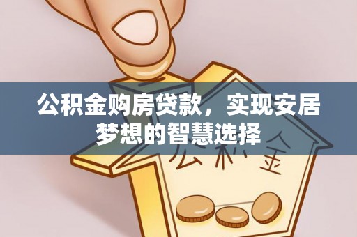 临清公积金购房贷款，实现安居梦想的智慧选择