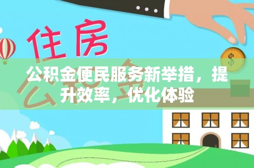 临清公积金便民服务新举措，提升效率，优化体验