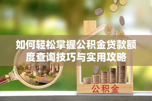 临清如何轻松掌握公积金贷款额度查询技巧与实用攻略