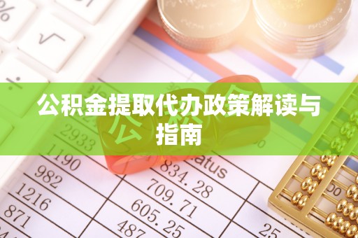 临清公积金提取代办政策解读与指南