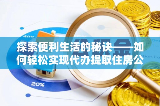临清探索便利生活的秘诀——如何轻松实现代办提取住房公积金