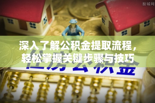 临清深入了解公积金提取流程，轻松掌握关键步骤与技巧