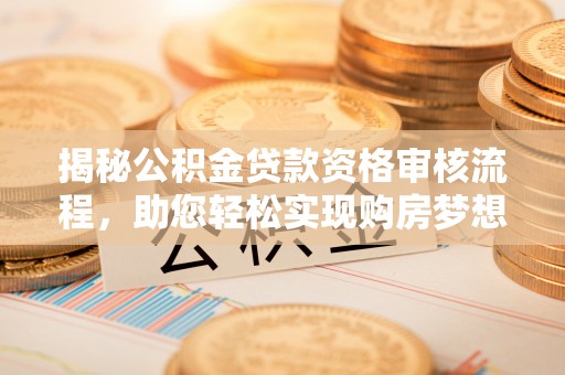 临清揭秘公积金贷款资格审核流程，助您轻松实现购房梦想