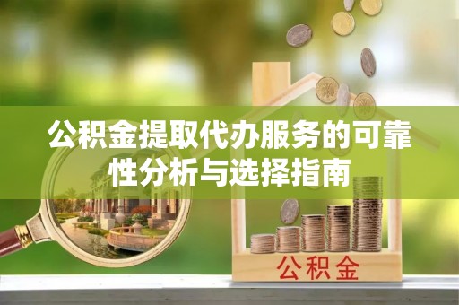 临清公积金提取代办服务的可靠性分析与选择指南
