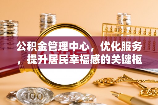 临清公积金管理中心，优化服务，提升居民幸福感的关键枢纽
