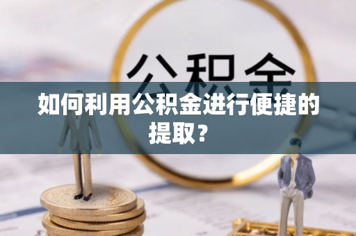 临清如何利用公积金进行便捷的提取？
