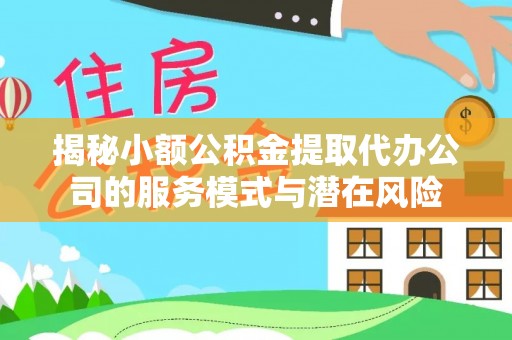 临清揭秘小额公积金提取代办公司的服务模式与潜在风险