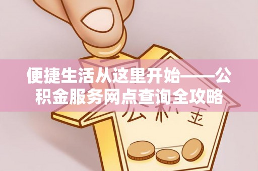 临清便捷生活从这里开始——公积金服务网点查询全攻略