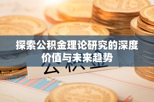 临清探索公积金理论研究的深度价值与未来趋势