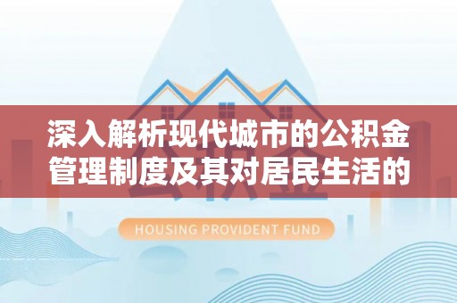 临清深入解析现代城市的公积金管理制度及其对居民生活的影响