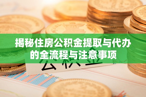 临清揭秘住房公积金提取与代办的全流程与注意事项