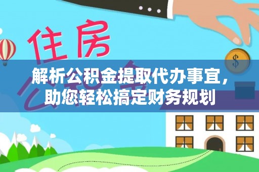 临清解析公积金提取代办事宜，助您轻松搞定财务规划