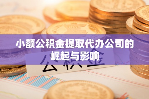 临清小额公积金提取代办公司的崛起与影响