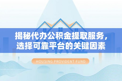 临清揭秘代办公积金提取服务，选择可靠平台的关键因素