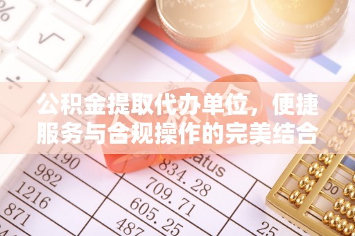 临清公积金提取代办单位，便捷服务与合规操作的完美结合