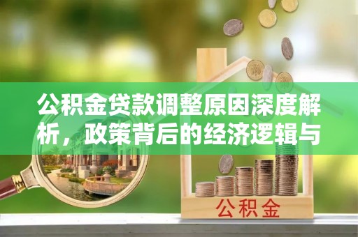 临清公积金贷款调整原因深度解析，政策背后的经济逻辑与民生影响