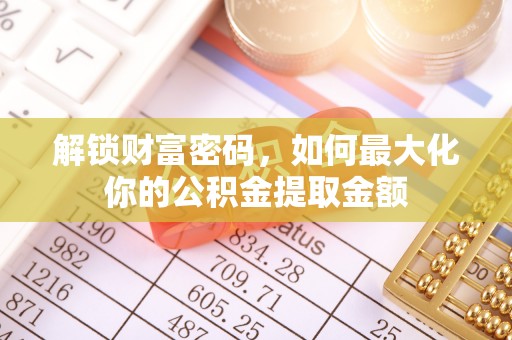 临清解锁财富密码，如何最大化你的公积金提取金额