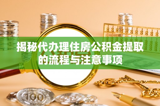 临清揭秘代办理住房公积金提取的流程与注意事项