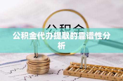 临清公积金代办提取的靠谱性分析