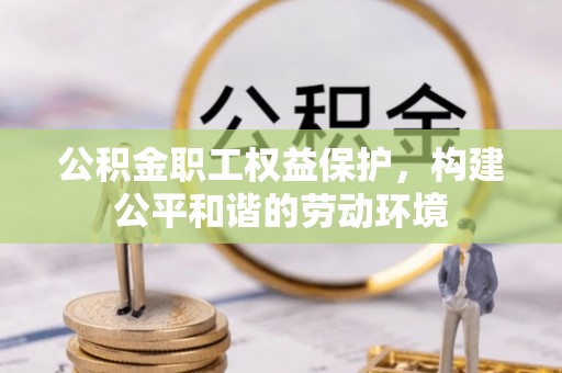 临清公积金职工权益保护，构建公平和谐的劳动环境