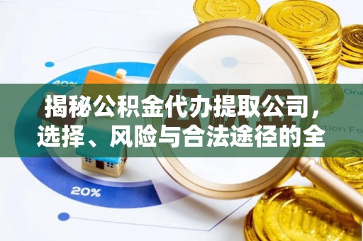 临清揭秘公积金代办提取公司，选择、风险与合法途径的全面解析