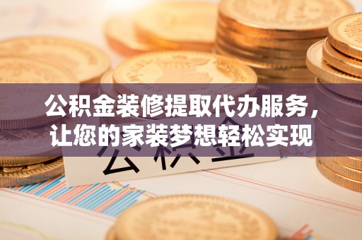 临清公积金装修提取代办服务，让您的家装梦想轻松实现