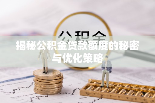 临清揭秘公积金贷款额度的秘密与优化策略