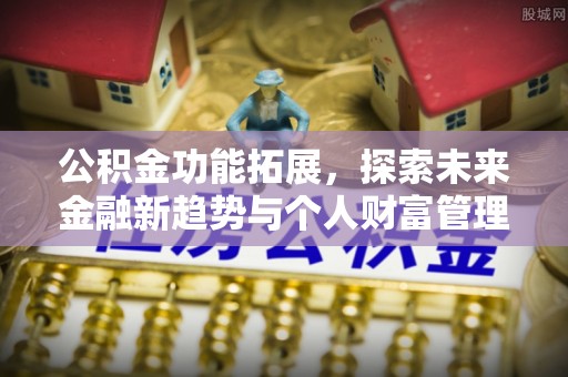 临清公积金功能拓展，探索未来金融新趋势与个人财富管理的革新之道