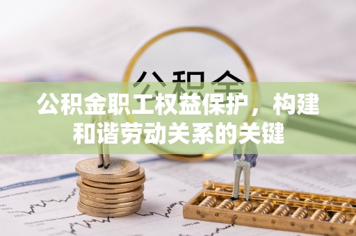 临清公积金职工权益保护，构建和谐劳动关系的关键