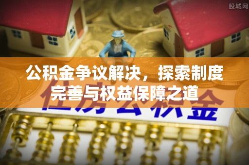 临清公积金争议解决，探索制度完善与权益保障之道