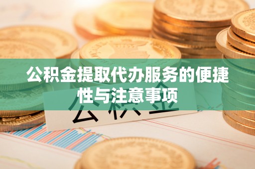 临清公积金提取代办服务的便捷性与注意事项