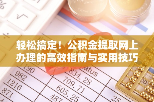 临清轻松搞定！公积金提取网上办理的高效指南与实用技巧
