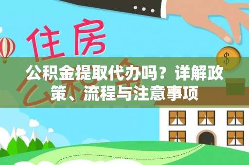 临清公积金提取代办吗？详解政策、流程与注意事项
