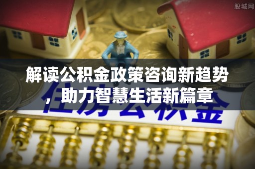 临清解读公积金政策咨询新趋势，助力智慧生活新篇章