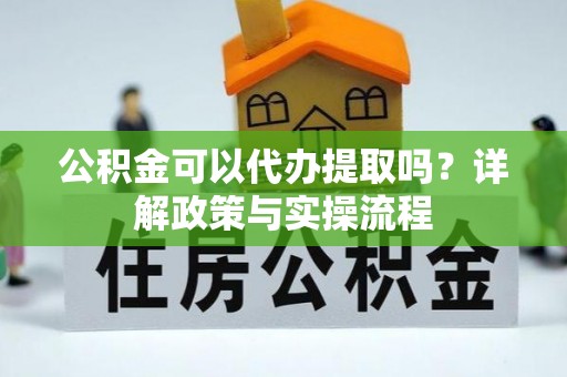 临清公积金可以代办提取吗？详解政策与实操流程