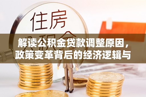 临清解读公积金贷款调整原因，政策变革背后的经济逻辑与民生影响