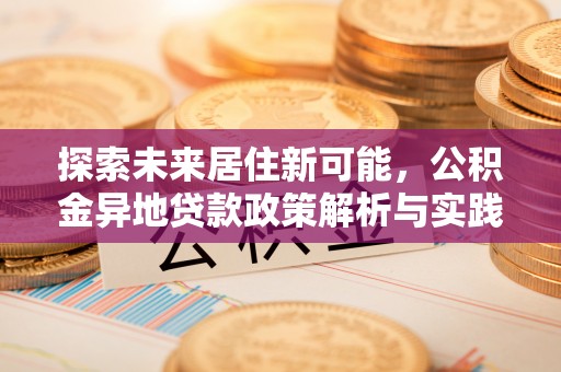 临清探索未来居住新可能，公积金异地贷款政策解析与实践指南