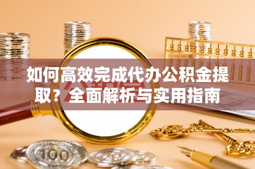 临清如何高效完成代办公积金提取？全面解析与实用指南