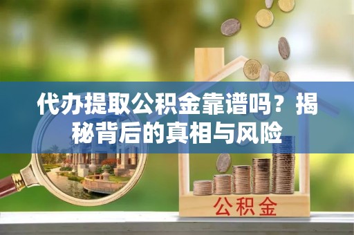 临清代办提取公积金靠谱吗？揭秘背后的真相与风险