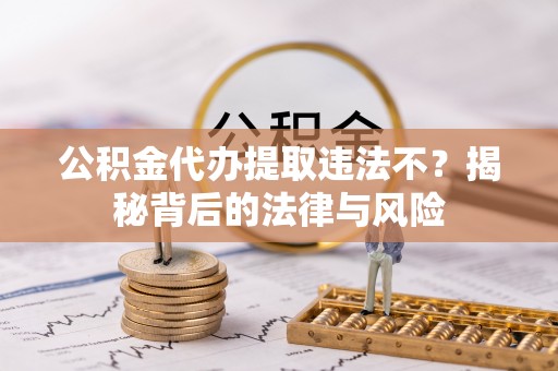 临清公积金代办提取违法不？揭秘背后的法律与风险