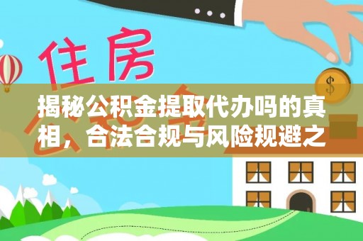 临清揭秘公积金提取代办吗的真相，合法合规与风险规避之道