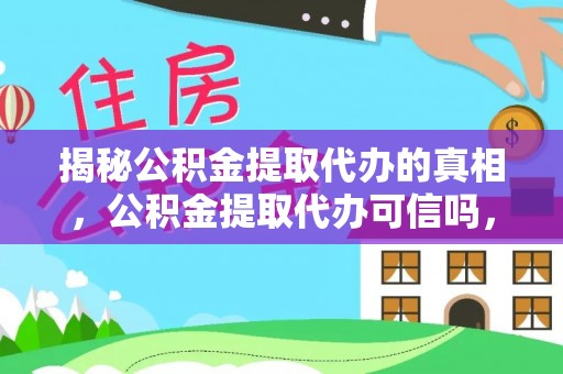 临清揭秘公积金提取代办的真相，公积金提取代办可信吗，如何选择靠谱服务？