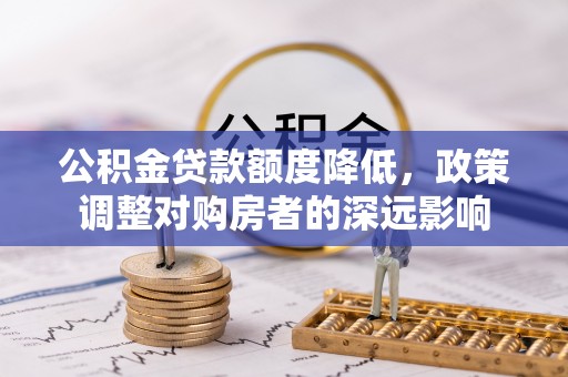 临清公积金贷款额度降低，政策调整对购房者的深远影响