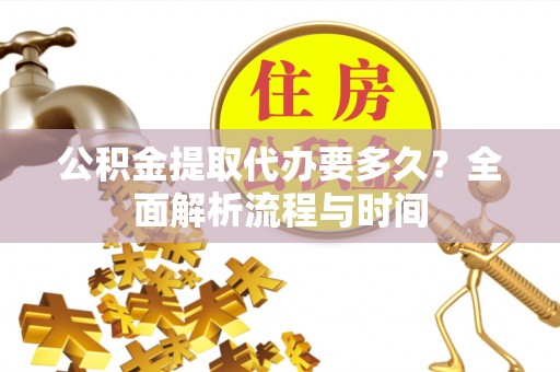 临清公积金提取代办要多久？全面解析流程与时间