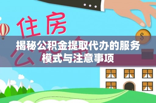 临清揭秘公积金提取代办的服务模式与注意事项