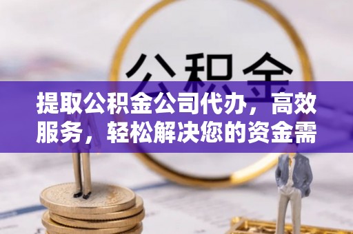 临清提取公积金公司代办，高效服务，轻松解决您的资金需求