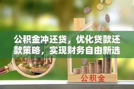 临清公积金冲还贷，优化贷款还款策略，实现财务自由新选择